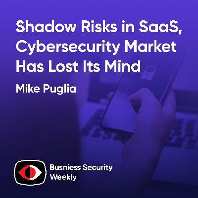 Shadow Risks in SaaS, Cybersecurity Market Has Lost Its Mind, and Rise of the CTrO - Mike Puglia - BSW #424