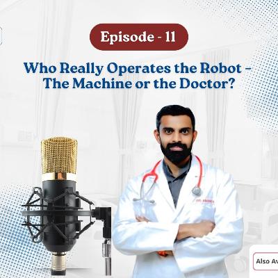 Podcast -11: Who Really Operates the Robot – The Machine or the Doctor? | Head and Neck Robotic Surgeon in Bangalore