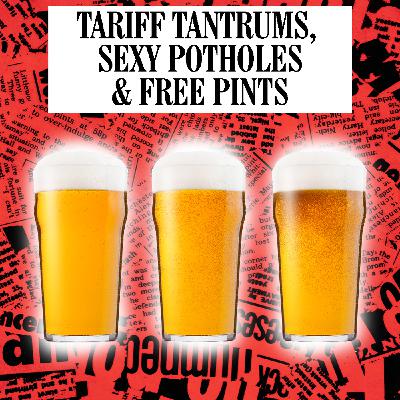 Tariff Tantrums, Sexy Potholes & Free Pints