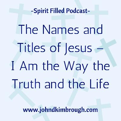 The Names and Titles of Jesus – I Am the Way the Truth and the Life - Episode 104