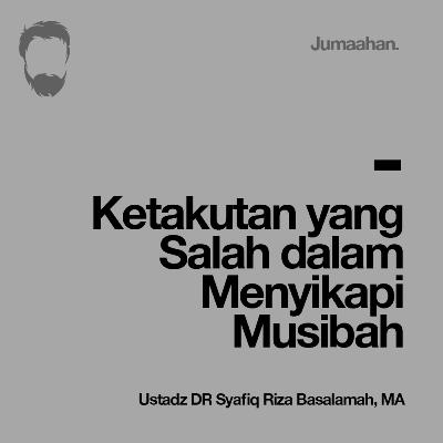 [Khutbah Jum'at] Ketakutan yang Salah dalam Menyikapi Musibah - Ustadz DR Syafiq Riza Basalamah, MA