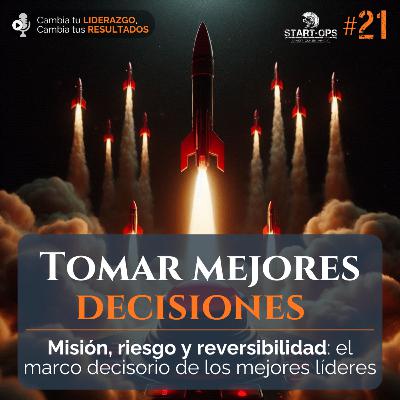 21. Tomar mejores decisiones - Misión, riesgo y reversibilidad: el marco decisorio de los mejores líderes