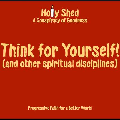 Holy Shed Presents | Think For Yourself! (and other spiritual disciplines)