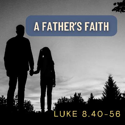 Luke 8:40-56 // A Father's Faith Luke 8:40-56 // A Father's Faith
