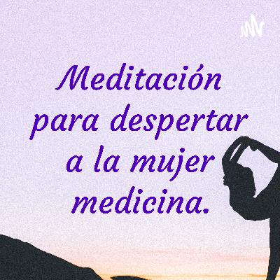 Meditación para despertar a la mujer medicina.
