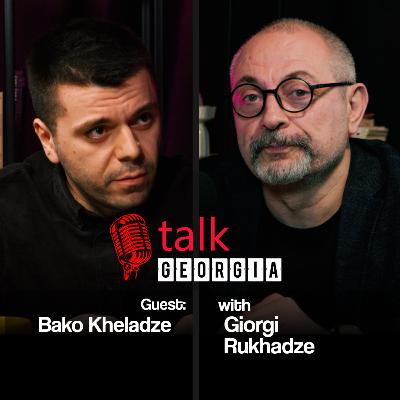 Talk Georgia with Giorgi Rukhadze – Episode 31. Guest: Bako Kheladze