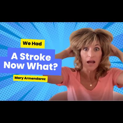 We Had A Stroke NOW What? With Mary Armendarez