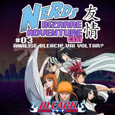 Nerds Bizarre Adventure Cast - #03 - Análise Bleach! Vai Voltar?