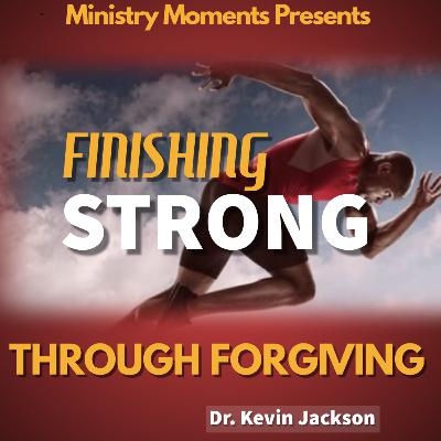 Finishing Strong: Through Forgiveness Finishing Strong: Through Forgiveness