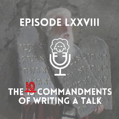 Episode LXXVIII - The 10 Commandments of Writing a Talk Episode LXXVIII - The 10 Commandments of Writing a Talk