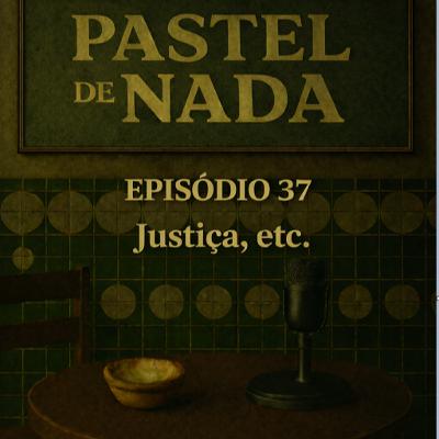ep37 - Justiça, etc.