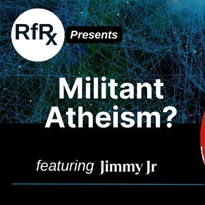 RfRx - Militant Atheism? featuring Jimmy Jr.