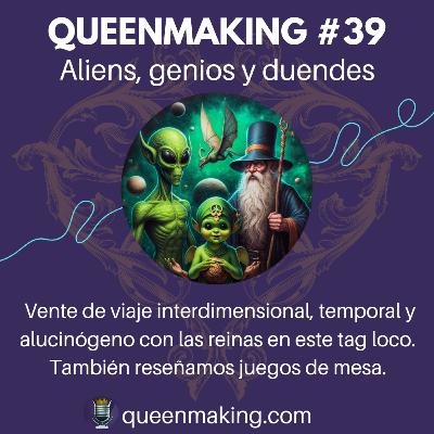 Queenmaking #39 - Extratarrestres, genios y duendes