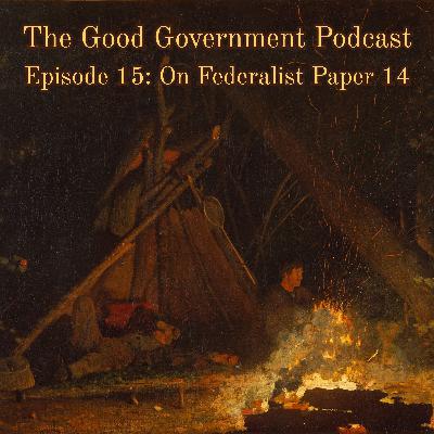 The Good Government Podcast - Episode 15 - Federalist Paper 14