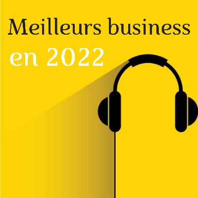 Quels sont les meilleurs business en 2022 ?