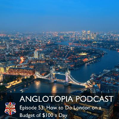 Anglotopia Podcast: Episode 53 – How to Do London on a Budget of $100 a Day