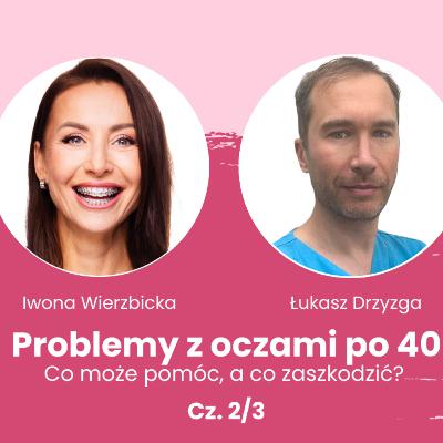 Problemy z oczami po 40 – co może pomóc, a co zaszkodzić? Rozmowa Iwony Wierzbickiej i Łukasza Drzyzgi | Cz. 2/3 Problemy z oczami po 40 – co może pomóc, a co zaszkodzić? Rozmowa Iwony Wierzbickiej i Łukasza Drzyzgi | Cz. 2/3