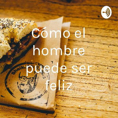 ¿Como el hombre puede ser feliz en el mundo?