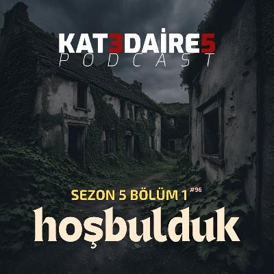 KAT 3 DAİRE 5 PODCAST - BÖLÜM #96 s05b01 - Hoşbulduk ve Issız Yerlere Gitmeyin!