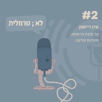 #2- עדן רייסמן: על פוסט טראומה מזוגיות אלימה