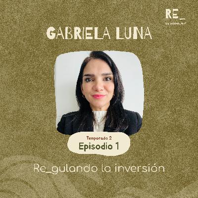 Ep 1: Re_gulando la inversión con Gabriela Luna Ep 1: Re_gulando la inversión con Gabriela Luna