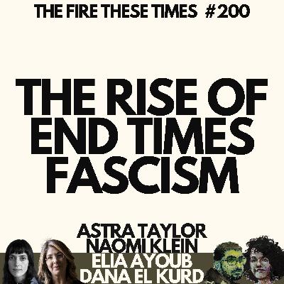 200/ The Rise of End Times Fascism w/ Naomi Klein & Astra Taylor 200/ The Rise of End Times Fascism w/ Naomi Klein & Astra Taylor