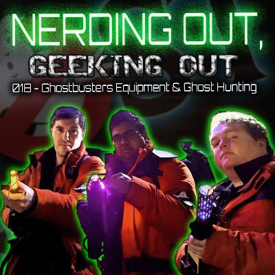 018 - Ghostbusters Equipment & Ghost Hunting - Nerding Out, Geeking Out - Podcast