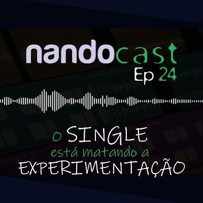 O Single está matando a Experimentação - NandoCast Ep. 24 O Single está matando a Experimentação - NandoCast Ep. 24