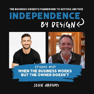 #479: John Abrams | When the Business Works but the Owner Doesn’t