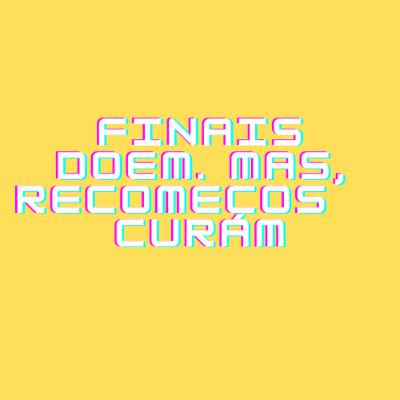 Finais doem, mas recomeços curam Finais doem, mas recomeços curam