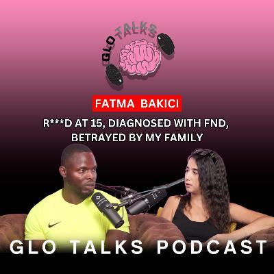 FATMA BAKICI - R ***D AT 15, DIAGNOSED WITH FND , BETRAYED BY MY FAMILY [GloTalks EP 39]