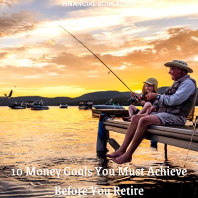 10 Money Goals You Must Achieve Before You Retire