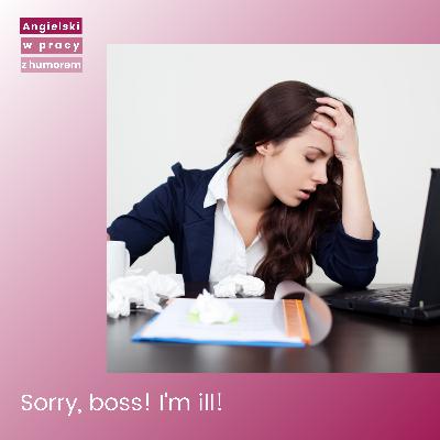Sorry boss! I'm ill! Sorry boss! I'm ill!