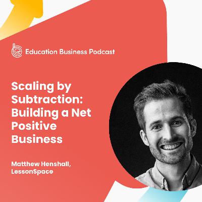 Matthew Henshall: Scaling by Subtraction: Building a Net Positive Business