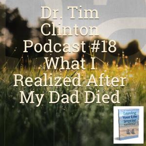 Dr. Tim Clinton with Kenny Mauck - What I Learned After My Dad Died Podcast 18