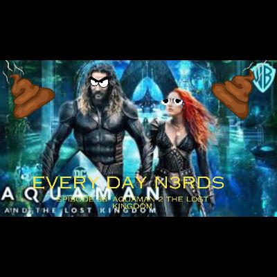 Every Day N3rds: episode 38- Aquaman 2:the lost kingdom....was really bad!!