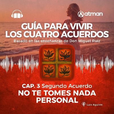 Guía para Vivir los Cuatro Acuerdos - Capitulo 3 - No te tomes nada personal Guía para Vivir los Cuatro Acuerdos - Capitulo 3 - No te tomes nada personal