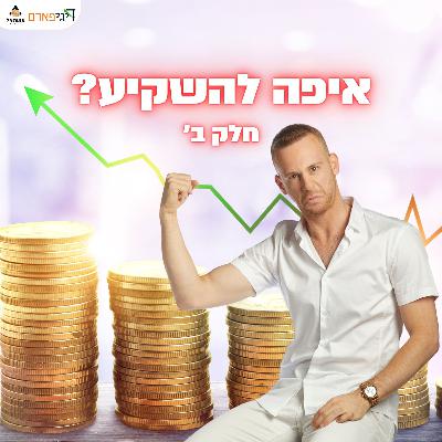 פרק 51 - איפה להשקיע את הכסף שלי? (חלק ב)