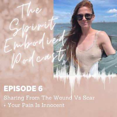 Episode 6. Sharing From The Wound Vs Scar + Your Pain Is Innocent
