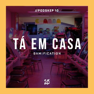 EP 10 | TÁ EM CASA: Gamification