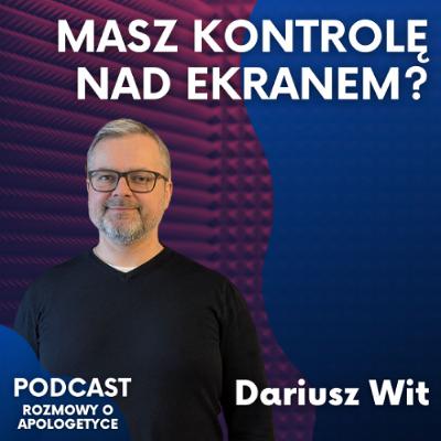 Uwięzieni w ekranach: jak się uwolnić? Dariusz Wit [Podcast Rozmowy o apologetyce #109]