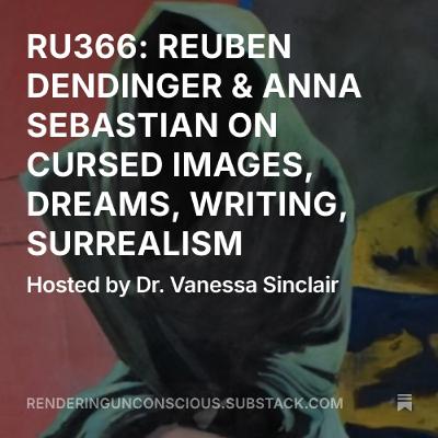 RU366 REUBEN DENDINGER & ANNA SEBASTIAN ON CURSED IMAGES, DREAMS, SURREALISM, ART, WRITING