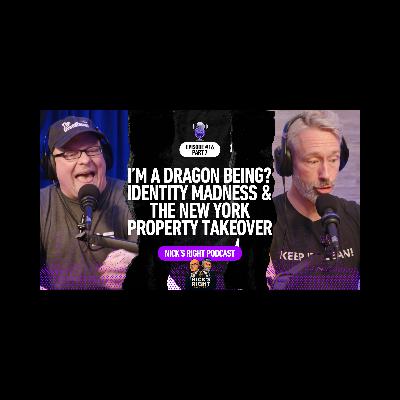 I’m a Dragon Being? Identity Madness & The New York Property Takeover — Nick’s Right Podcast Ep. 16 Part 7