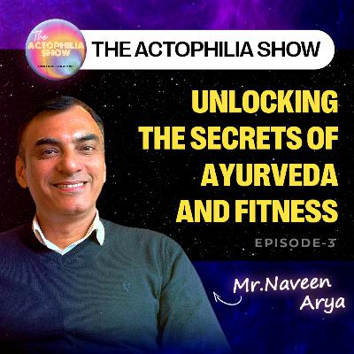 Unlocking the Secrets of Ayurveda and Fitness with Dr. Naveen Arya | The Actophilia Show | EP-3
