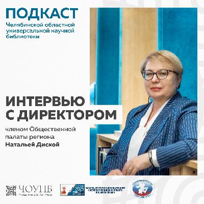 Интервью с директором Челябинской областной универсальной научной библиотеки Натальей Диской