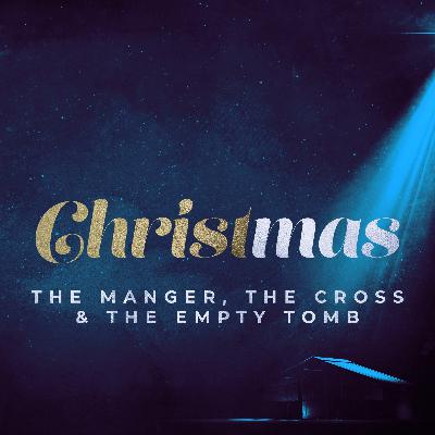 12-22-2019 The Manger, the Cross, and the Empty Tomb