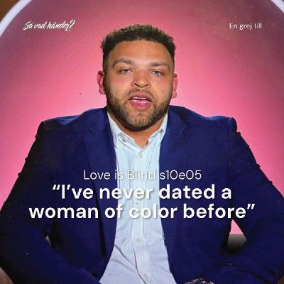 En grej till: Love is Blind s10e05 – ”I’ve never dated a woman of color before”