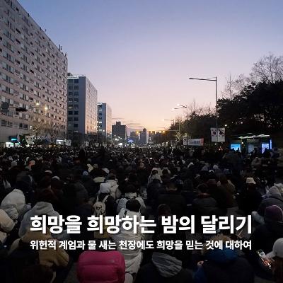 [다른 길의 분노] 희망을 희망하는 밤의 달리기: 위헌적 계엄과 물 새는 천장에도 희망을 믿는 것에 대하여
