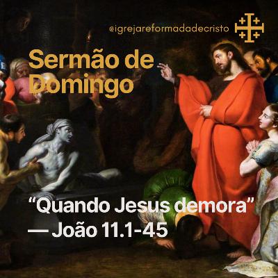 Quando Jesus Demora — João 11.1-45 Quando Jesus Demora — João 11.1-45