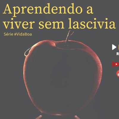 #5 - Aprendendo a viver sem lascívia #SérieVidaBoa